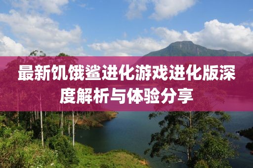 最新饑餓鯊進(jìn)化游戲進(jìn)化版深度解析與體驗(yàn)分享