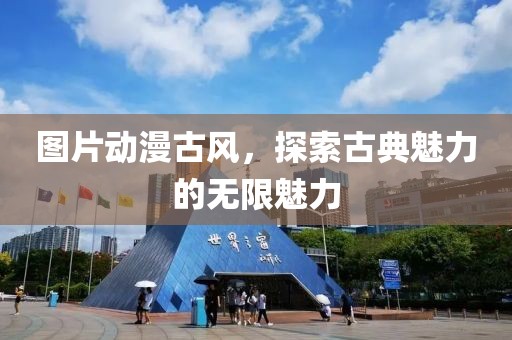 圖片動(dòng)漫古風(fēng)，探索古典魅力的無限魅力
