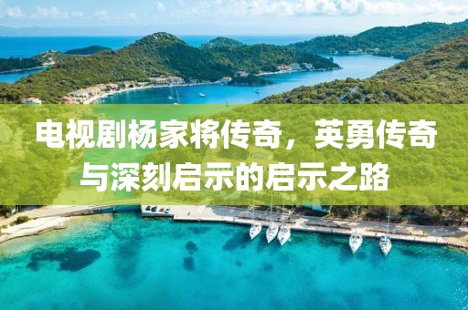 電視劇楊家將傳奇，英勇傳奇與深刻啟示的啟示之路