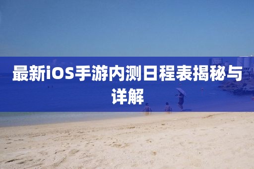 最新iOS手游內(nèi)測日程表揭秘與詳解