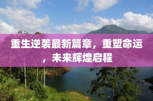 重生逆襲最新篇章，重塑命運(yùn)，未來輝煌啟程
