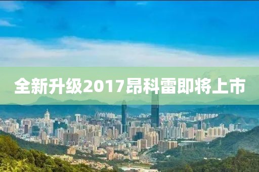 全新升級(jí)2017昂科雷即將上市