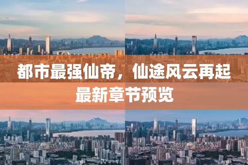 都市最強(qiáng)仙帝，仙途風(fēng)云再起最新章節(jié)預(yù)覽