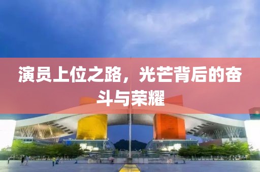 演員上位之路，光芒背后的奮斗與榮耀