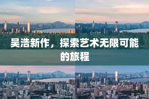 吳浩新作，探索藝術(shù)無限可能的旅程