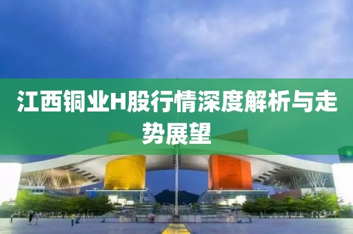 江西銅業(yè)H股行情深度解析與走勢(shì)展望