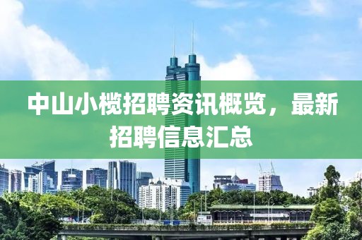 中山小欖招聘資訊概覽，最新招聘信息匯總