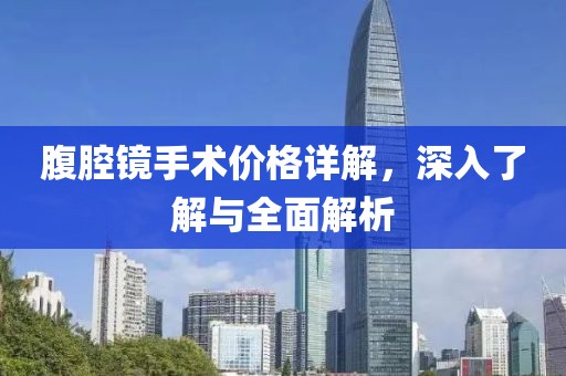 腹腔鏡手術(shù)價(jià)格詳解，深入了解與全面解析