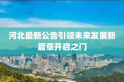 河北最新公告引領(lǐng)未來發(fā)展新篇章開啟之門