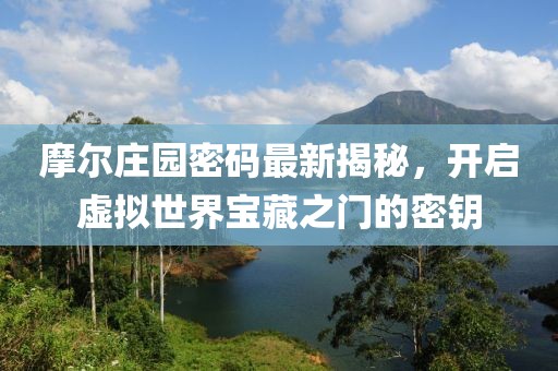 摩爾莊園密碼最新揭秘，開啟虛擬世界寶藏之門的密鑰