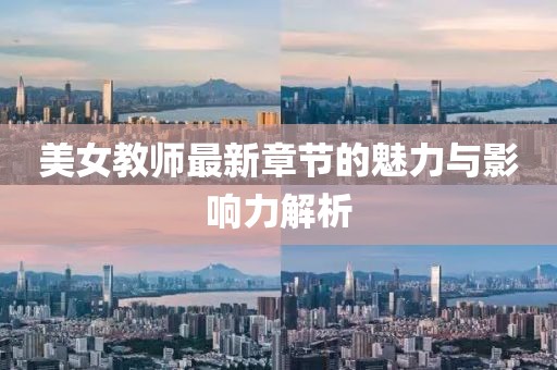 美女教師最新章節(jié)的魅力與影響力解析