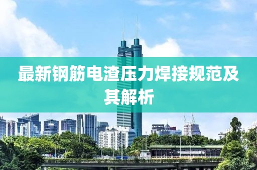 最新鋼筋電渣壓力焊接規(guī)范及其解析