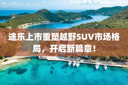 途樂(lè)上市重塑越野SUV市場(chǎng)格局，開(kāi)啟新篇章！