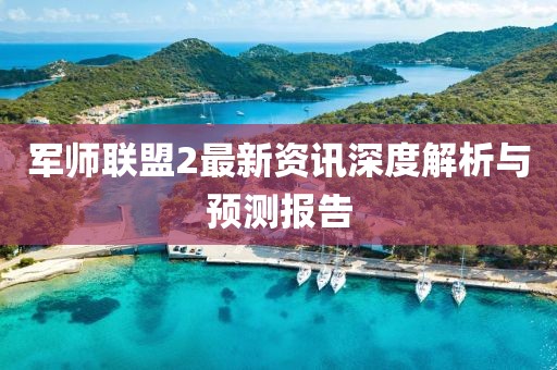 軍師聯(lián)盟2最新資訊深度解析與預測報告