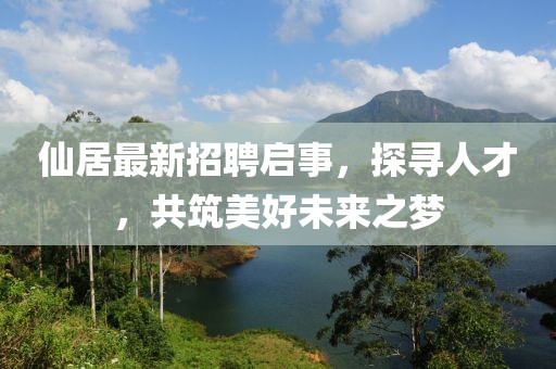 仙居最新招聘啟事，探尋人才，共筑美好未來之夢