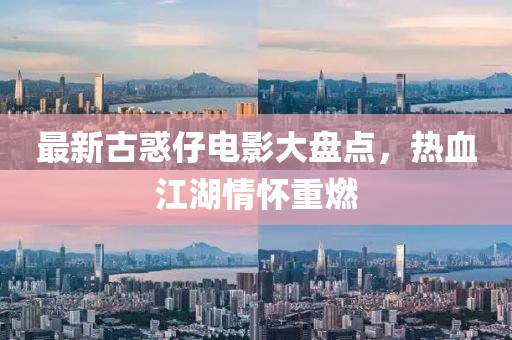 最新古惑仔電影大盤點(diǎn)，熱血江湖情懷重燃