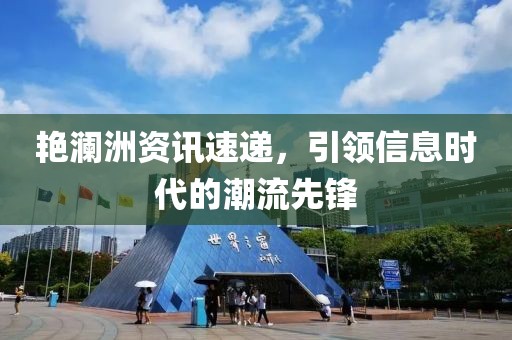 艷瀾洲資訊速遞，引領(lǐng)信息時(shí)代的潮流先鋒