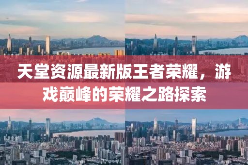 天堂資源最新版王者榮耀，游戲巔峰的榮耀之路探索