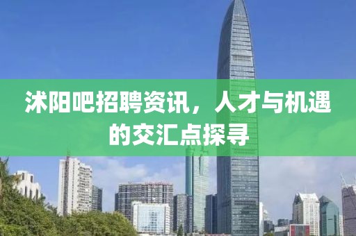 沭陽吧招聘資訊，人才與機遇的交匯點探尋