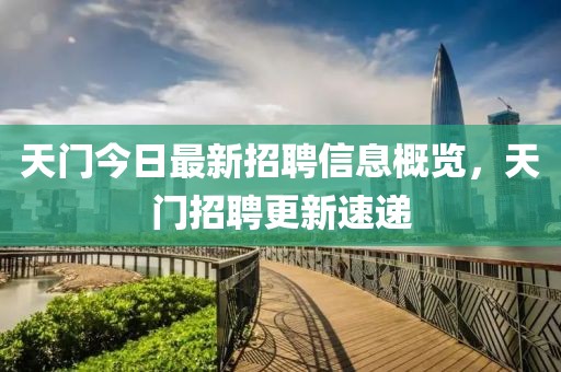 天門今日最新招聘信息概覽，天門招聘更新速遞