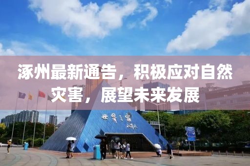 涿州最新通告，積極應(yīng)對自然災(zāi)害，展望未來發(fā)展