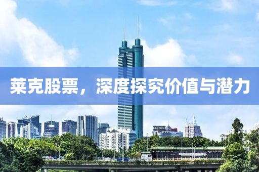 萊克股票，深度探究價值與潛力