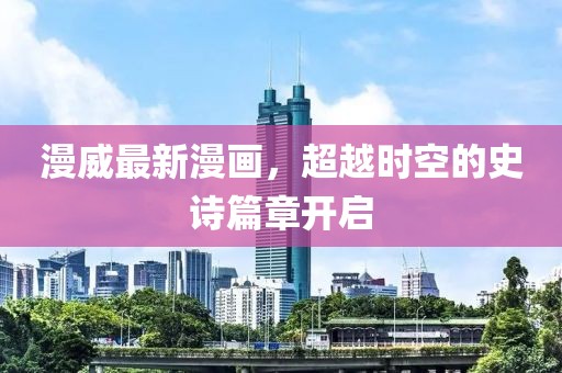 漫威最新漫畫，超越時空的史詩篇章開啟
