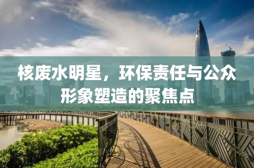 核廢水明星，環(huán)保責任與公眾形象塑造的聚焦點