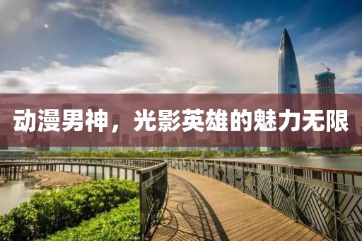 動漫男神，光影英雄的魅力無限