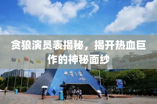 貪狼演員表揭秘，揭開熱血巨作的神秘面紗
