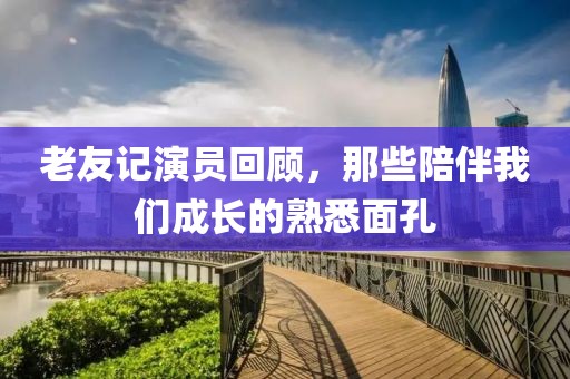 老友記演員回顧，那些陪伴我們成長的熟悉面孔