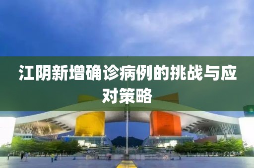 江陰新增確診病例的挑戰(zhàn)與應(yīng)對策略