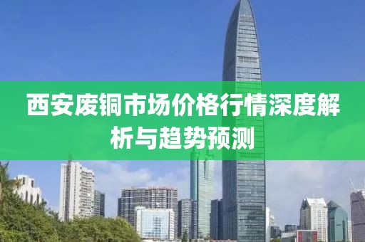 西安廢銅市場價格行情深度解析與趨勢預測
