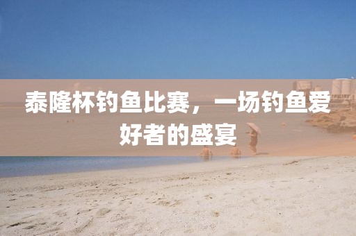 泰隆杯釣魚比賽，一場釣魚愛好者的盛宴