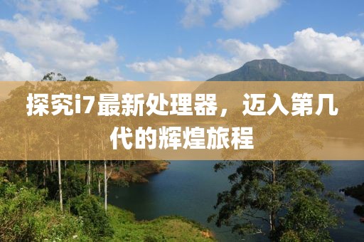 探究i7最新處理器，邁入第幾代的輝煌旅程