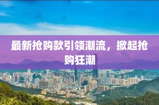 最新?lián)屬徔钜I(lǐng)潮流，掀起搶購狂潮