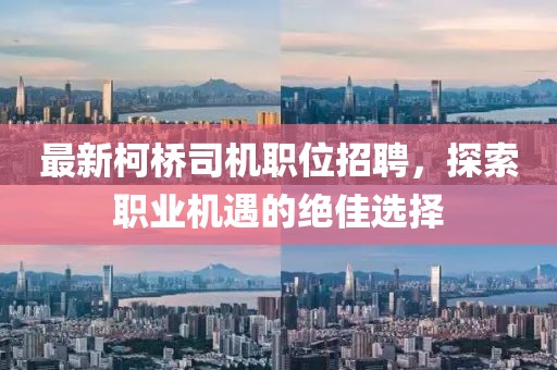 最新柯橋司機職位招聘，探索職業(yè)機遇的絕佳選擇