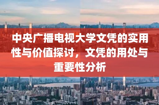 中央廣播電視大學(xué)文憑的實(shí)用性與價(jià)值探討，文憑的用處與重要性分析