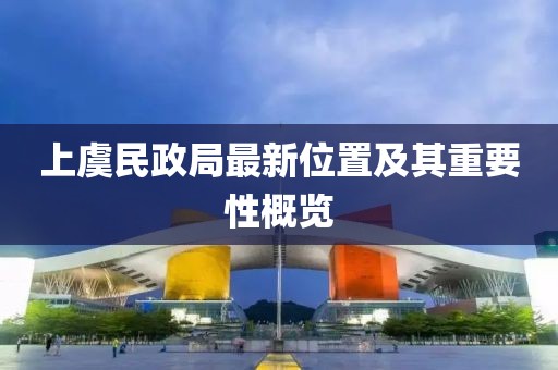 上虞民政局最新位置及其重要性概覽