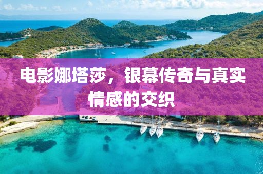 電影娜塔莎，銀幕傳奇與真實(shí)情感的交織