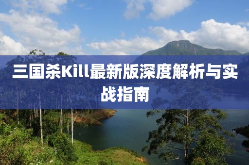 三國殺Kill最新版深度解析與實戰(zhàn)指南