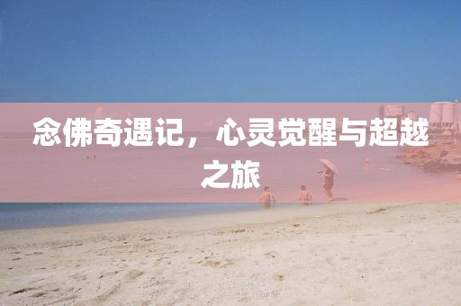 念佛奇遇記，心靈覺(jué)醒與超越之旅