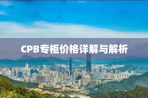 CPB專柜價(jià)格詳解與解析