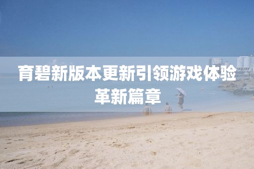 育碧新版本更新引領(lǐng)游戲體驗革新篇章