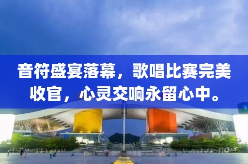 音符盛宴落幕，歌唱比賽完美收官，心靈交響永留心中。
