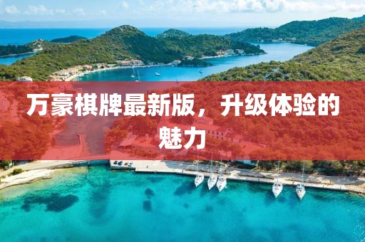 萬豪棋牌最新版，升級體驗的魅力