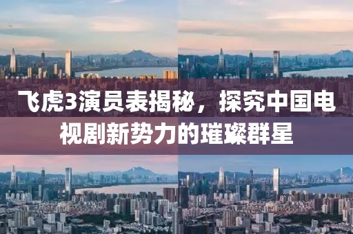 飛虎3演員表揭秘，探究中國電視劇新勢力的璀璨群星