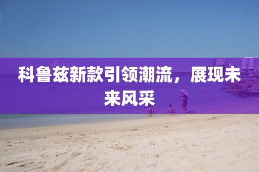 科魯茲新款引領潮流，展現未來風采