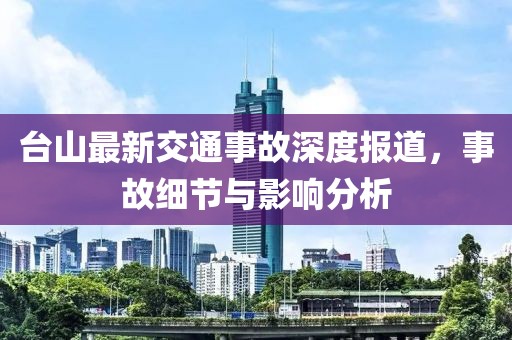 臺山最新交通事故深度報道，事故細節(jié)與影響分析