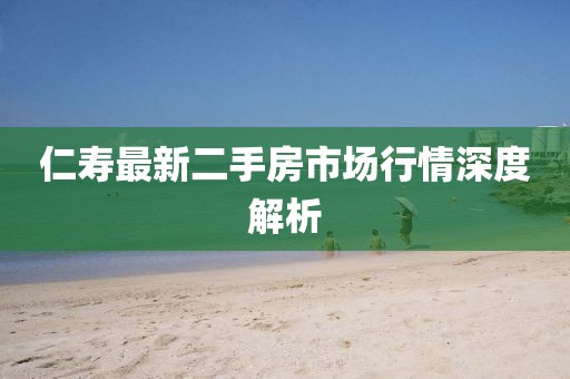 仁壽最新二手房市場(chǎng)行情深度解析